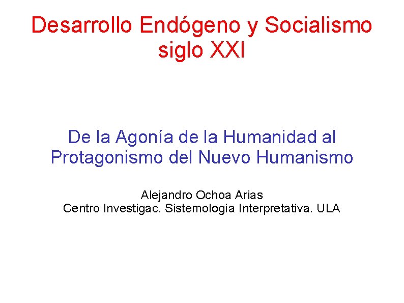 Desarrollo Endógeno y Socialismo siglo XXI De la Agonía de la Humanidad al Protagonismo