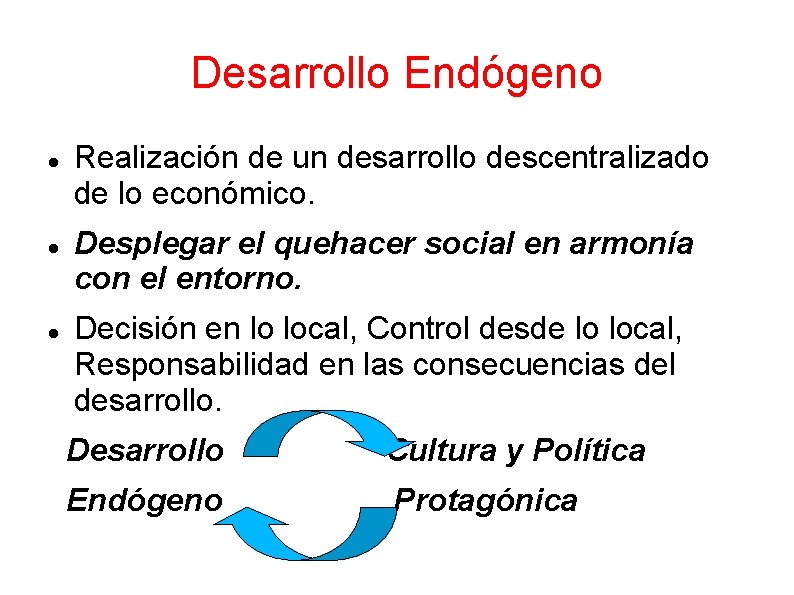 Desarrollo Endógeno Realización de un desarrollo descentralizado de lo económico. Desplegar el quehacer social