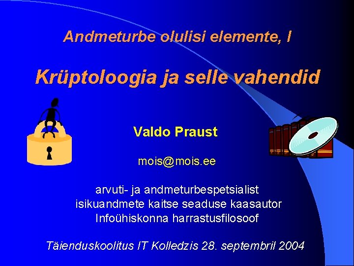 Andmeturbe olulisi elemente, I Krüptoloogia ja selle vahendid Valdo Praust mois@mois. ee arvuti- ja