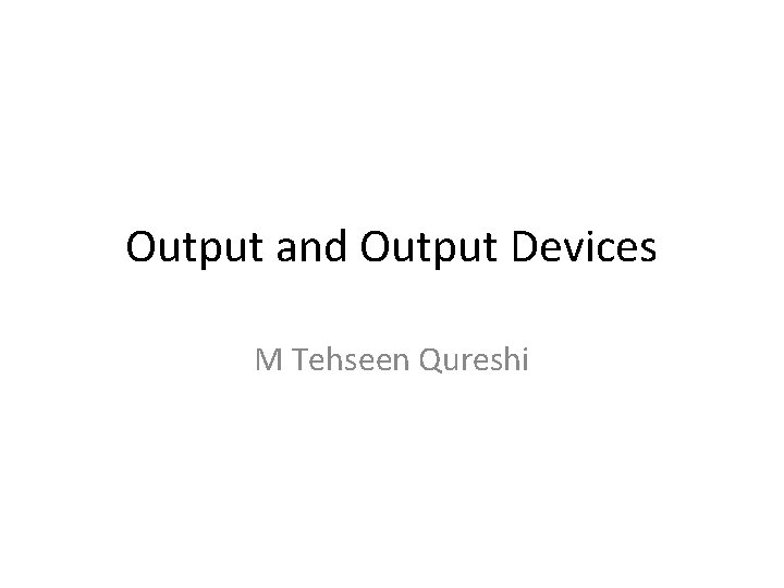 Output and Output Devices M Tehseen Qureshi 