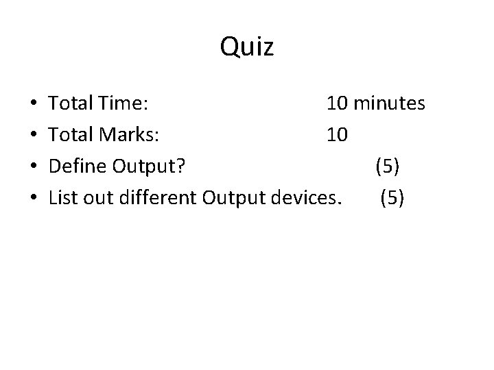 Quiz • • Total Time: 10 minutes Total Marks: 10 Define Output? (5) List
