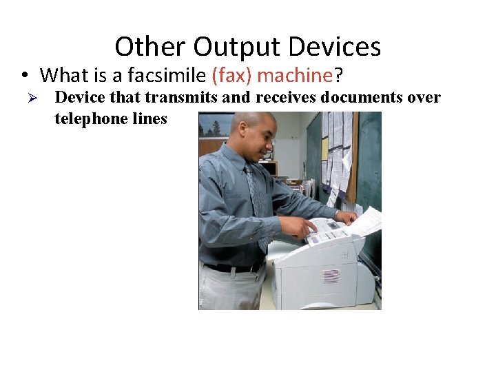 Other Output Devices • What is a facsimile (fax) machine? Ø Device that transmits
