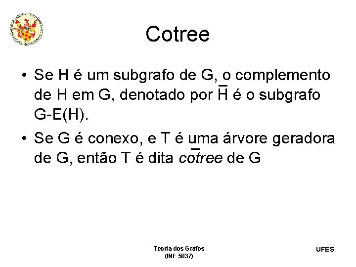 Cotree • Se H é um subgrafo de G, o complemento de H em