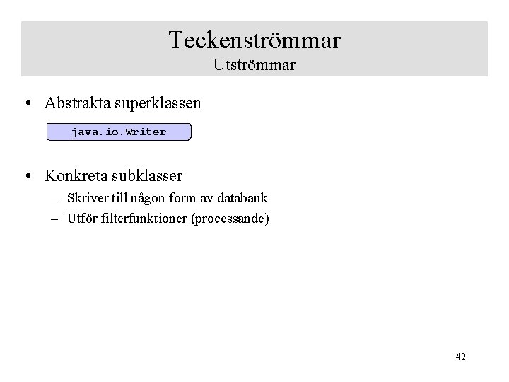 Teckenströmmar Utströmmar • Abstrakta superklassen java. io. Writer • Konkreta subklasser – Skriver till