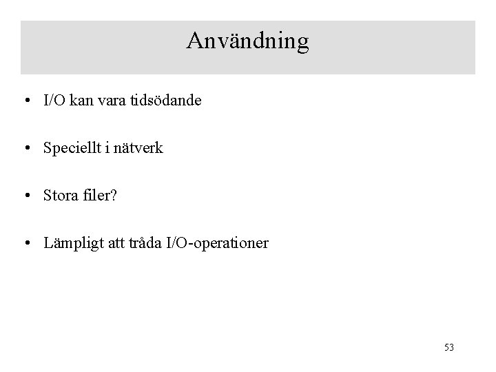 Användning • I/O kan vara tidsödande • Speciellt i nätverk • Stora filer? •