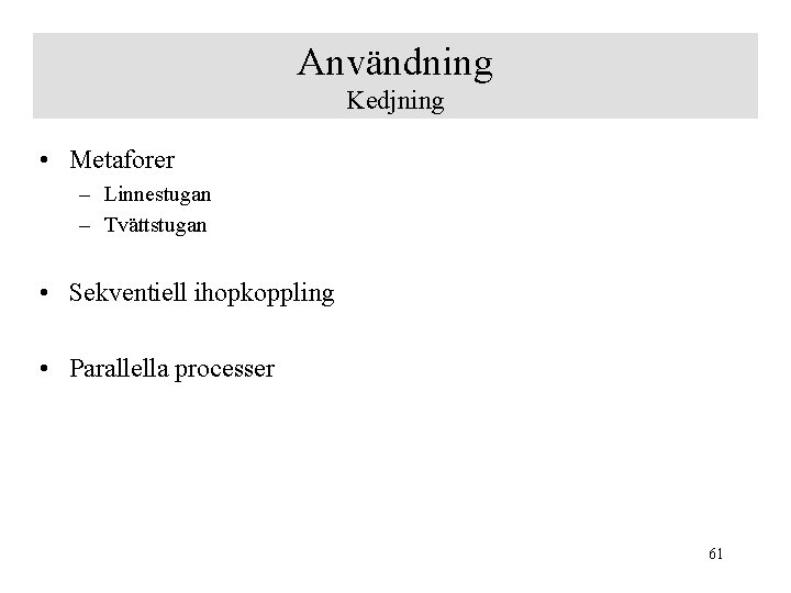 Användning Kedjning • Metaforer – Linnestugan – Tvättstugan • Sekventiell ihopkoppling • Parallella processer