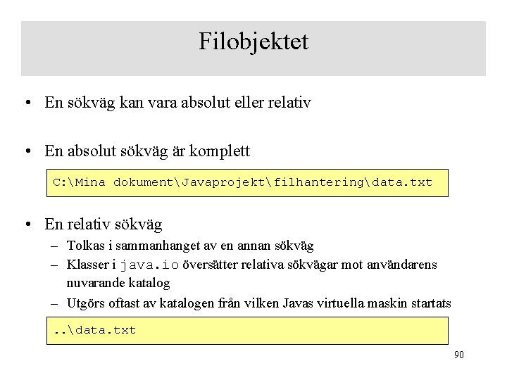 Filobjektet • En sökväg kan vara absolut eller relativ • En absolut sökväg är