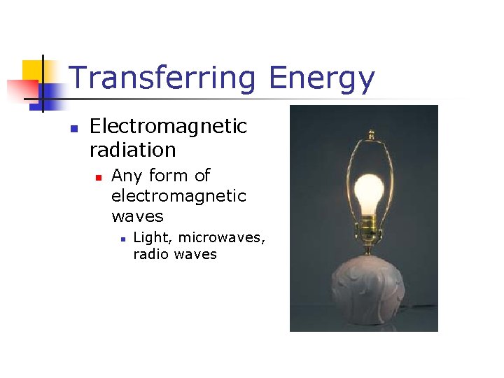 Transferring Energy n Electromagnetic radiation n Any form of electromagnetic waves n Light, microwaves,