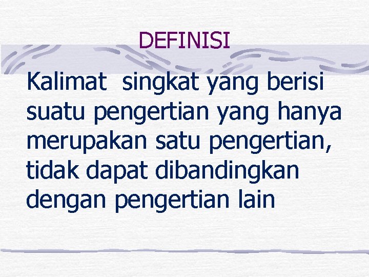 DEFINISI Kalimat singkat yang berisi suatu pengertian yang hanya merupakan satu pengertian, tidak dapat