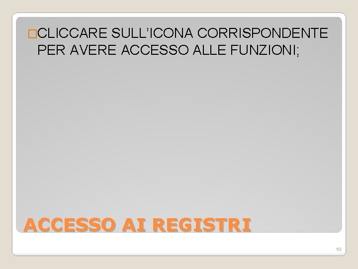 �CLICCARE SULL’ICONA CORRISPONDENTE PER AVERE ACCESSO ALLE FUNZIONI; ACCESSO AI REGISTRI 10 