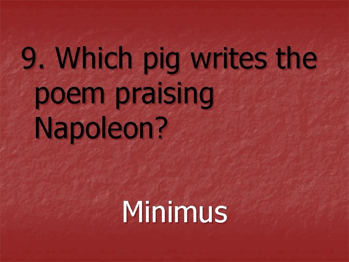 9. Which pig writes the poem praising Napoleon? Minimus 9. Which pig writes the poem praising Napoleon? Minimus