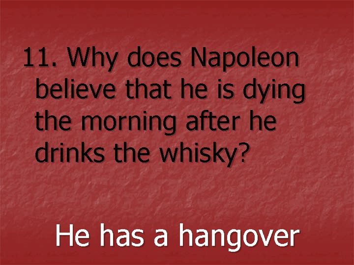 11. Why does Napoleon believe that he is dying the morning after he drinks 11. Why does Napoleon believe that he is dying the morning after he drinks