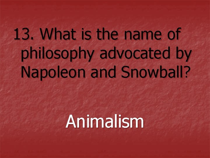 13. What is the name of philosophy advocated by Napoleon and Snowball? Animalism 13. What is the name of philosophy advocated by Napoleon and Snowball? Animalism