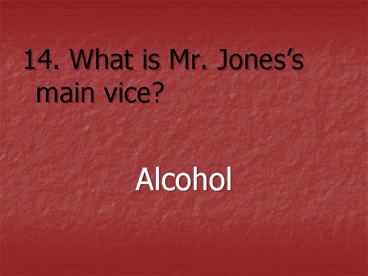 14. What is Mr. Jones’s main vice? Alcohol 14. What is Mr. Jones’s main vice? Alcohol
