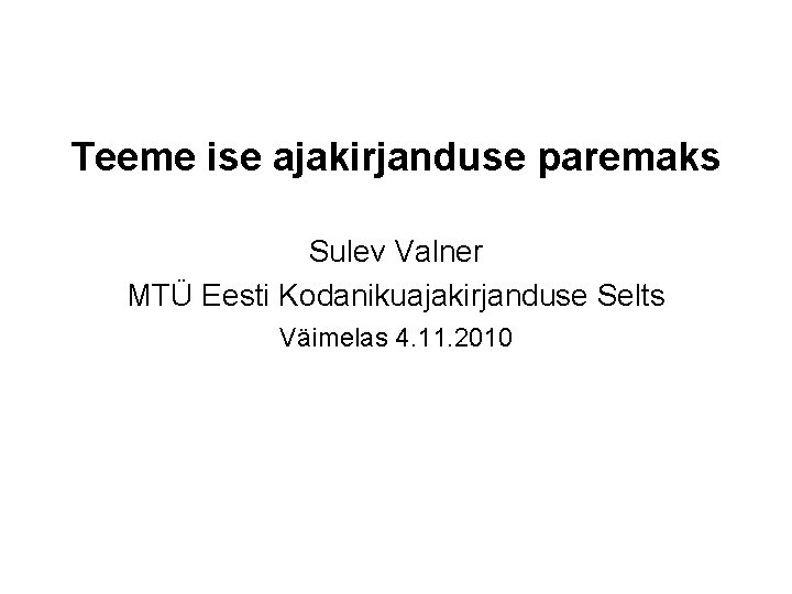 Teeme ise ajakirjanduse paremaks Sulev Valner MTÜ Eesti Kodanikuajakirjanduse Selts Väimelas 4. 11. 2010