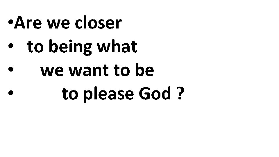 • Are we closer • to being what • we want to be • Are we closer • to being what • we want to be