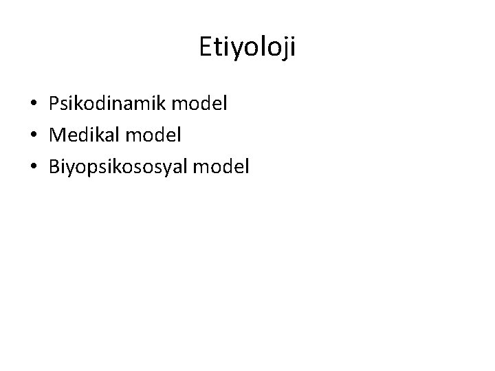 Etiyoloji • Psikodinamik model • Medikal model • Biyopsikososyal model 