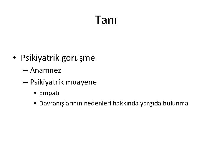 Tanı • Psikiyatrik görüşme – Anamnez – Psikiyatrik muayene • Empati • Davranışlarının nedenleri