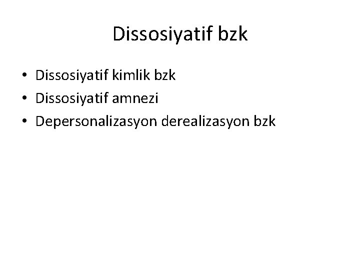 Dissosiyatif bzk • Dissosiyatif kimlik bzk • Dissosiyatif amnezi • Depersonalizasyon derealizasyon bzk 