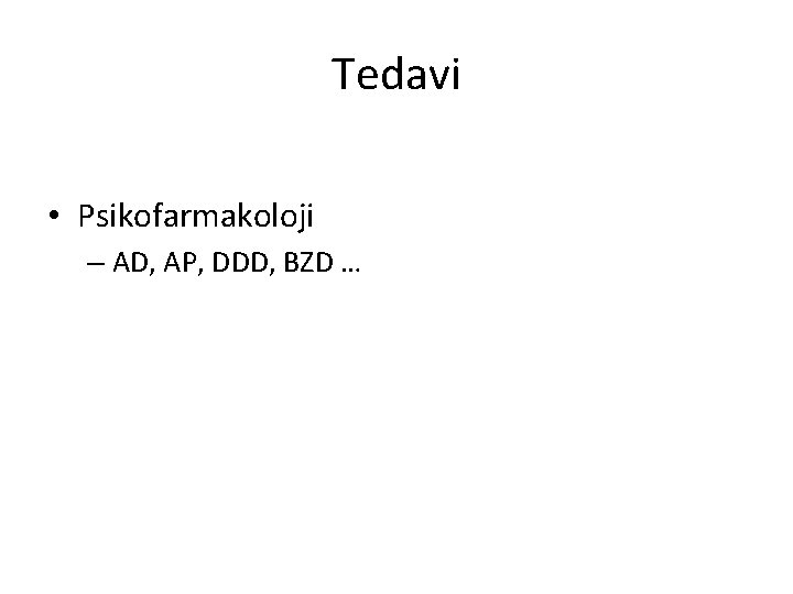 Tedavi • Psikofarmakoloji – AD, AP, DDD, BZD … 