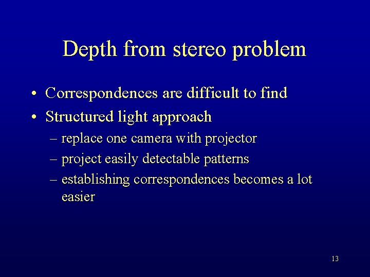 Depth from stereo problem • Correspondences are difficult to find • Structured light approach