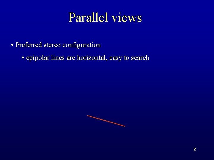 Parallel views • Preferred stereo configuration • epipolar lines are horizontal, easy to search