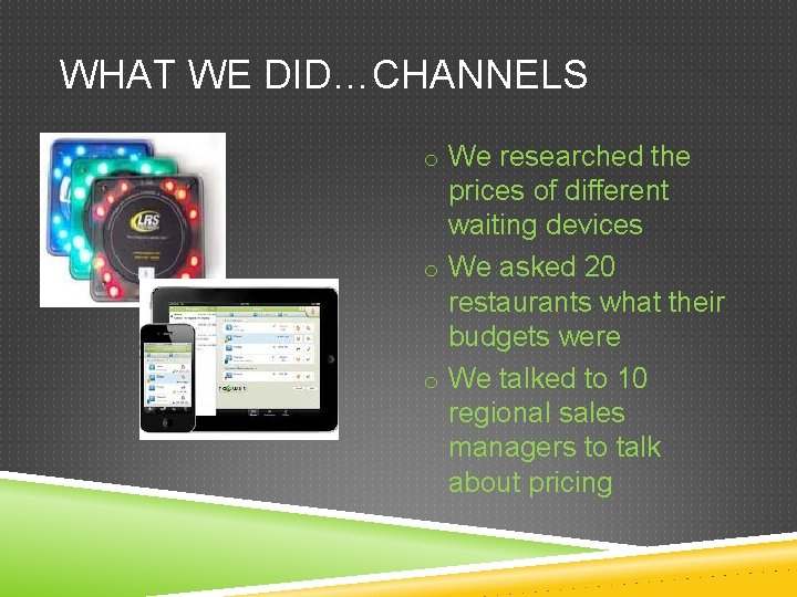 WHAT WE DID…CHANNELS o We researched the prices of different waiting devices o We