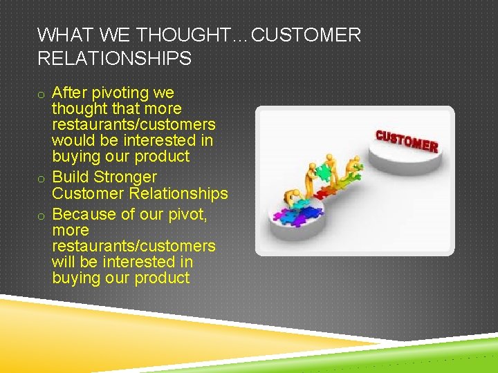 WHAT WE THOUGHT…CUSTOMER RELATIONSHIPS o After pivoting we thought that more restaurants/customers would be