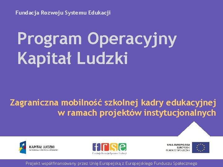 Fundacja Rozwoju Systemu Edukacji Program Operacyjny Kapitał Ludzki Zagraniczna mobilność szkolnej kadry edukacyjnej w