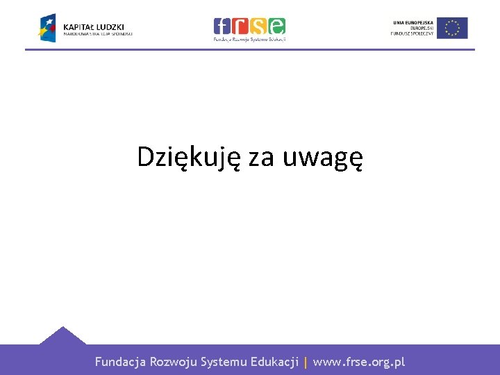 Dziękuję za uwagę Fundacja Rozwoju Systemu Edukacji | www. frse. org. pl 