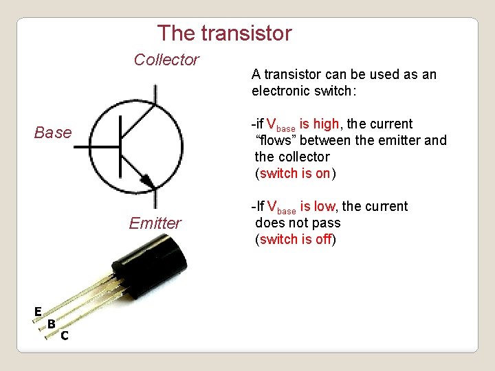 The transistor Collector A transistor can be used as an electronic switch: -if Vbase