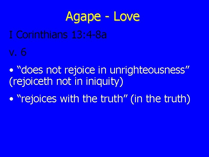 Agape - Love I Corinthians 13: 4 -8 a v. 6 • “does not