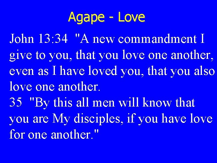 Agape - Love John 13: 34 "A new commandment I give to you, that