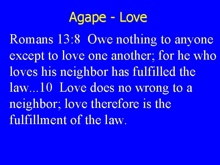 Agape - Love Romans 13: 8 Owe nothing to anyone except to love one
