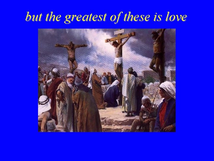 but the greatest of these is love 
