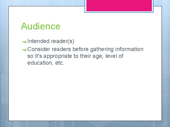 Audience Intended reader(s) Consider readers before gathering information so it’s appropriate to their age,