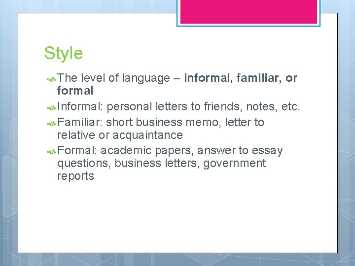 Style The level of language – informal, familiar, or formal Informal: personal letters to