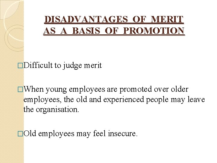 DISADVANTAGES OF MERIT AS A BASIS OF PROMOTION �Difficult to judge merit �When young