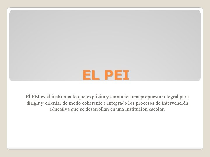 EL PEI El PEI es el instrumento que explicita y comunica una propuesta integral