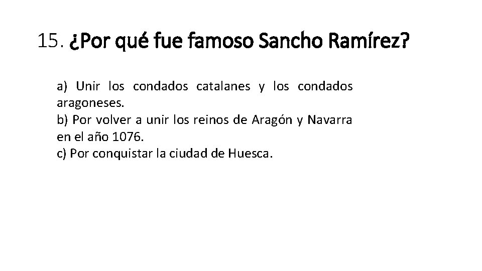 15. ¿Por qué fue famoso Sancho Ramírez? a) Unir los condados catalanes y los