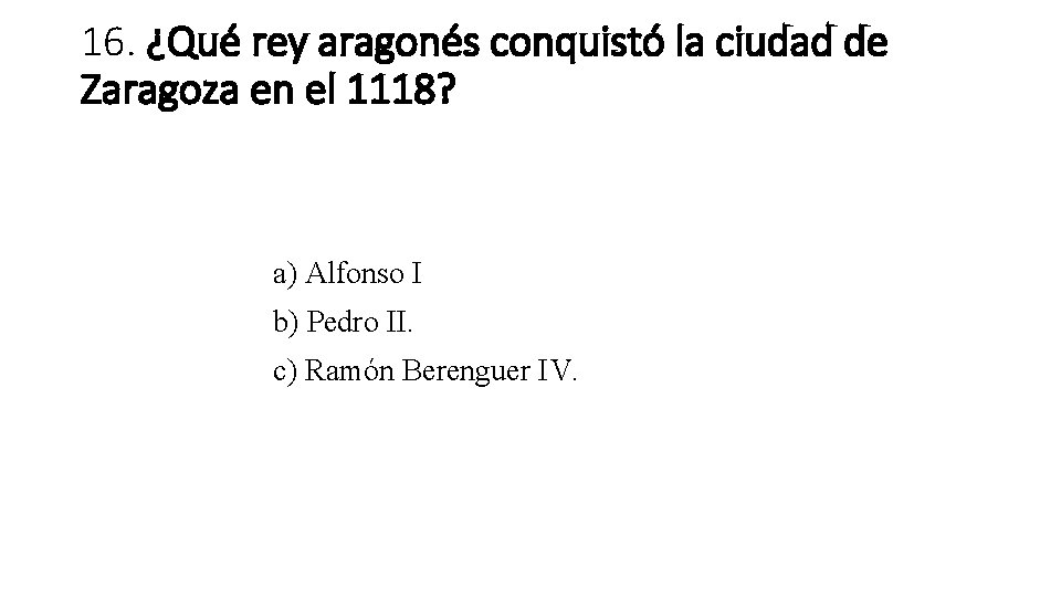 16. ¿Qué rey aragonés conquistó la ciudad de Zaragoza en el 1118? a) Alfonso