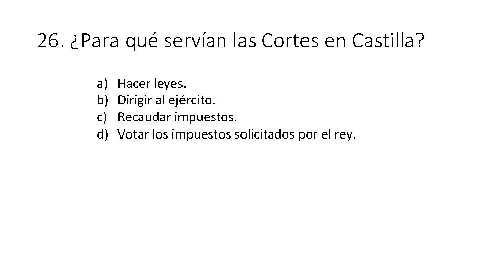 26. ¿Para qué servían las Cortes en Castilla? a) b) c) d) Hacer leyes.