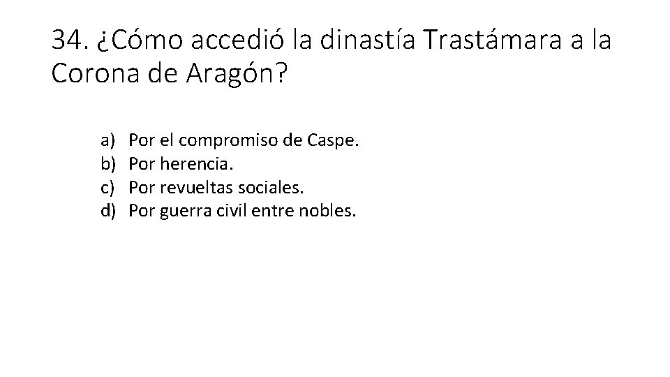 34. ¿Cómo accedió la dinastía Trastámara a la Corona de Aragón? a) b) c)