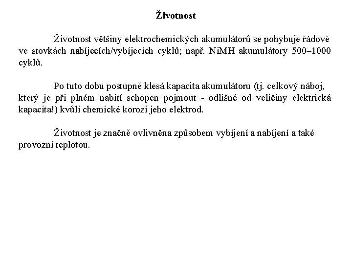 Životnost většiny elektrochemických akumulátorů se pohybuje řádově ve stovkách nabíjecích/vybíjecích cyklů; např. Ni. MH