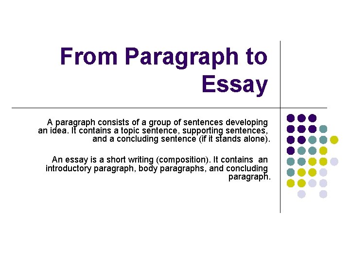 From Paragraph to Essay A paragraph consists of a group of sentences developing an