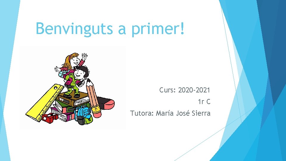 Benvinguts a primer! Curs: 2020 -2021 1 r C Tutora: María José Sierra 