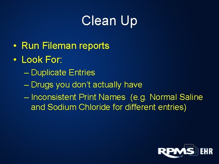 Clean Up • Run Fileman reports • Look For: – Duplicate Entries – Drugs