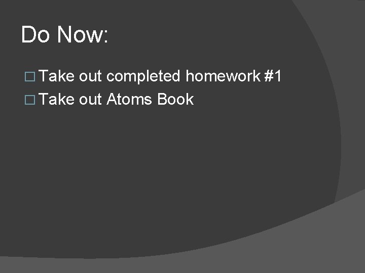 Do Now: � Take out completed homework #1 � Take out Atoms Book 