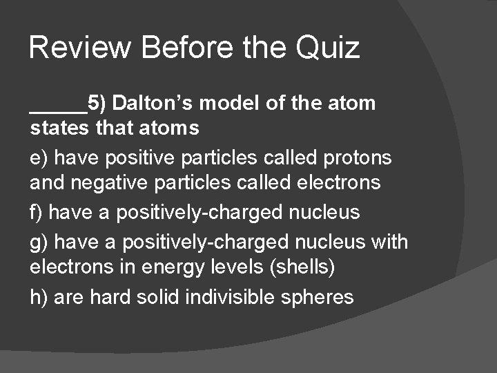 Review Before the Quiz _____5) Dalton’s model of the atom states that atoms e)