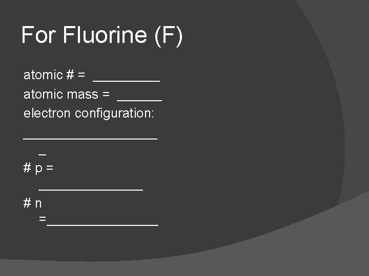 For Fluorine (F) atomic # = _____ atomic mass = ______ electron configuration: _________